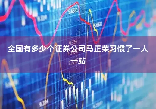 全国有多少个证券公司马正荣习惯了一人一站