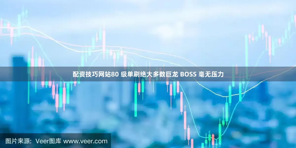 配资技巧网站80 级单刷绝大多数巨龙 BOSS 毫无压力