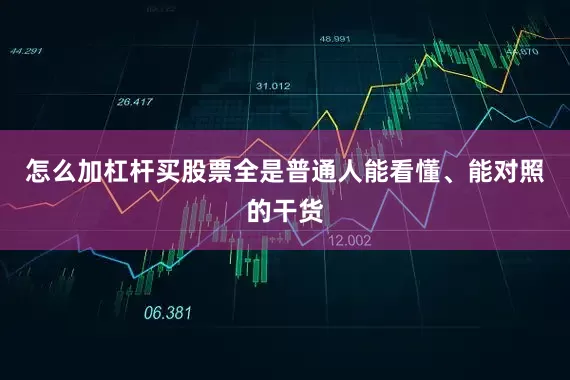 怎么加杠杆买股票全是普通人能看懂、能对照的干货