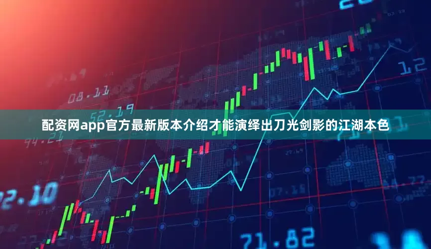 配资网app官方最新版本介绍才能演绎出刀光剑影的江湖本色