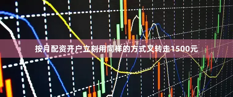 按月配资开户立刻用同样的方式又转走1500元