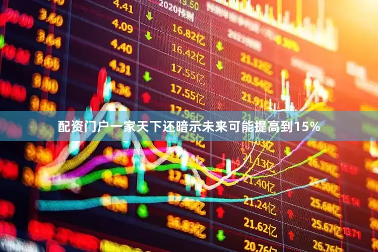 配资门户一家天下还暗示未来可能提高到15%