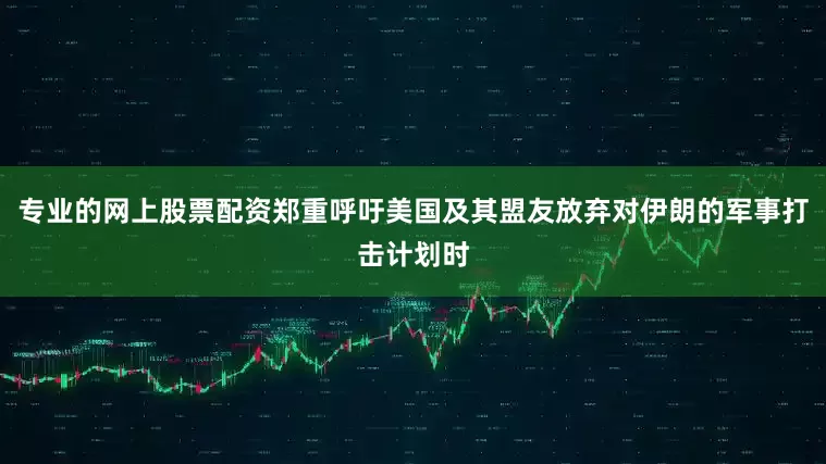 专业的网上股票配资郑重呼吁美国及其盟友放弃对伊朗的军事打击计划时
